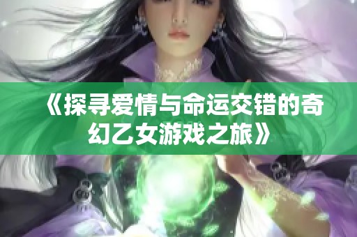 《探寻爱情与命运交错的奇幻乙女游戏之旅》