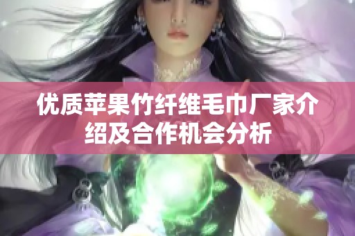 优质苹果竹纤维毛巾厂家介绍及合作机会分析