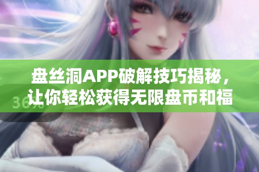 盘丝洞APP破解技巧揭秘，让你轻松获得无限盘币和福利详解