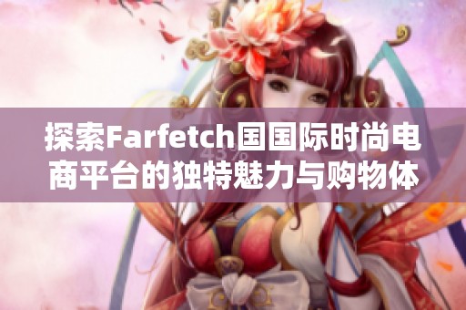 探索Farfetch国国际时尚电商平台的独特魅力与购物体验