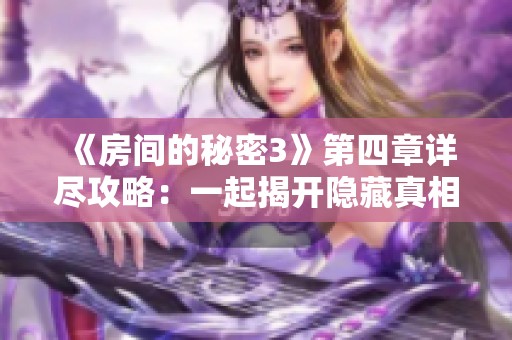 《房间的秘密3》第四章详尽攻略：一起揭开隐藏真相的秘密之门