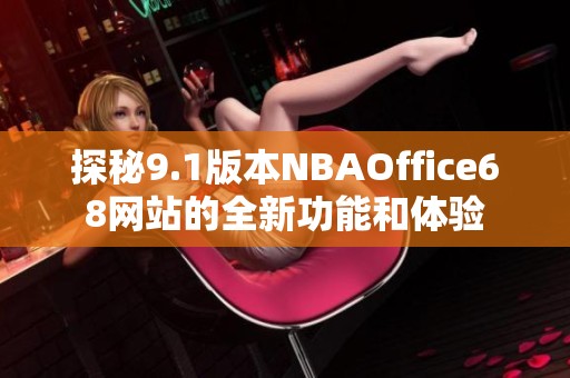 探秘9.1版本NBAOffice68网站的全新功能和体验