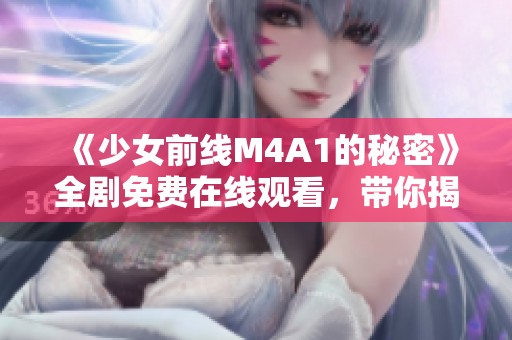 《少女前线M4A1的秘密》全剧免费在线观看，带你揭开神秘故事大揭秘