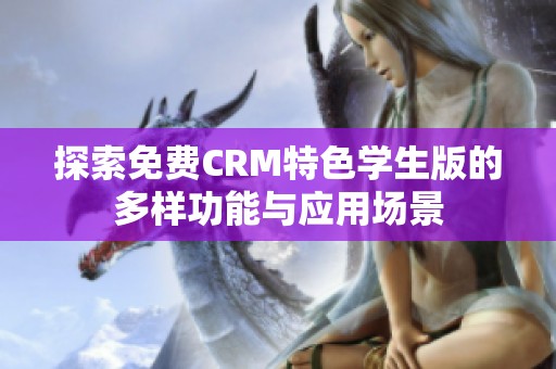 探索免费CRM特色学生版的多样功能与应用场景