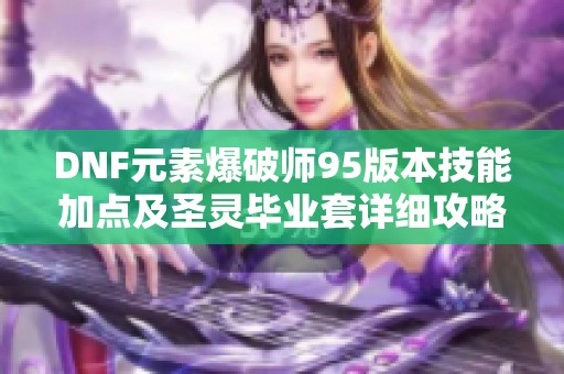 DNF元素爆破师95版本技能加点及圣灵毕业套详细攻略