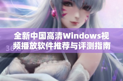 全新中国高清Windows视频播放软件推荐与评测指南