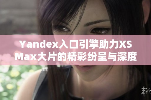 Yandex入口引擎助力XSMax大片的精彩纷呈与深度解析