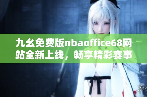 九幺免费版nbaoffice68网站全新上线，畅享精彩赛事直播体验