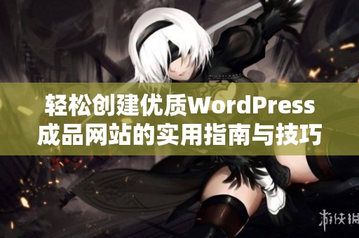 轻松创建优质WordPress成品网站的实用指南与技巧