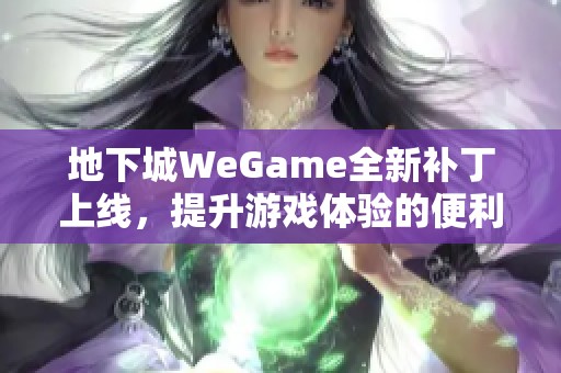 地下城WeGame全新补丁上线，提升游戏体验的便利性