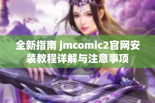 全新指南 jmcomic2官网安装教程详解与注意事项