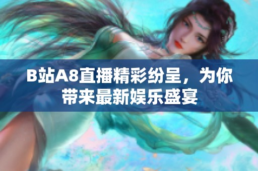 B站A8直播精彩纷呈，为你带来最新娱乐盛宴