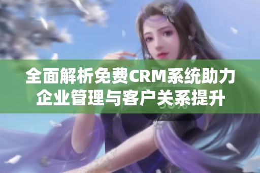 全面解析免费CRM系统助力企业管理与客户关系提升