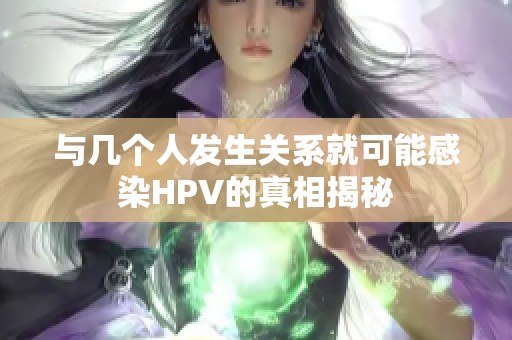 与几个人发生关系就可能感染HPV的真相揭秘