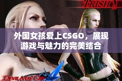 外国女孩爱上CSGO，展现游戏与魅力的完美结合