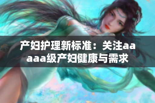 产妇护理新标准：关注aaaaa级产妇健康与需求