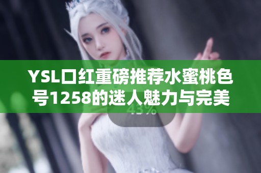 YSL口红重磅推荐水蜜桃色号1258的迷人魅力与完美妆效