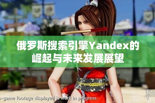 俄罗斯搜索引擎Yandex的崛起与未来发展展望