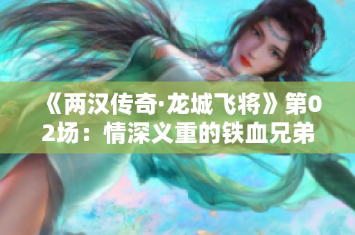 《两汉传奇·龙城飞将》第02场：情深义重的铁血兄弟情