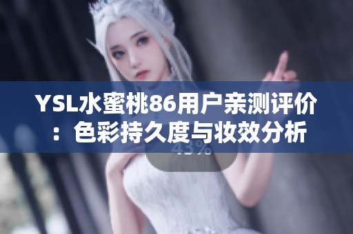 YSL水蜜桃86用户亲测评价：色彩持久度与妆效分析