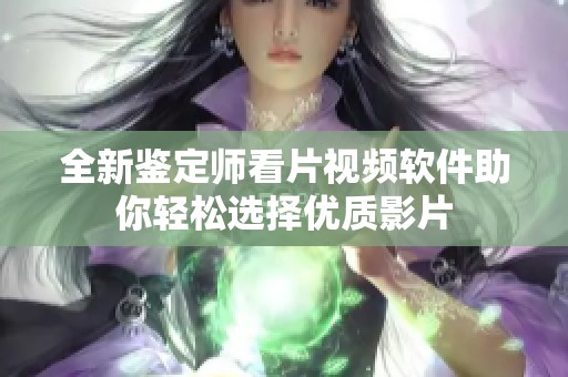 全新鉴定师看片视频软件助你轻松选择优质影片