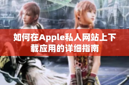 如何在Apple私人网站上下载应用的详细指南