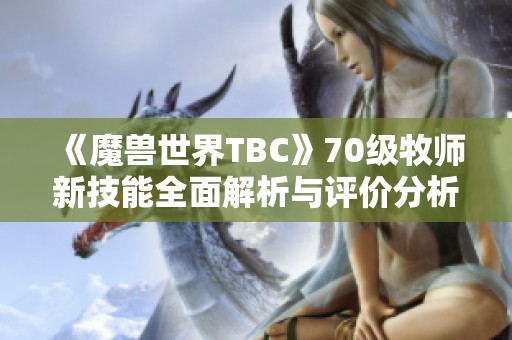 《魔兽世界TBC》70级牧师新技能全面解析与评价分析