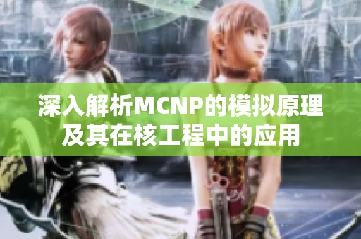 深入解析MCNP的模拟原理及其在核工程中的应用