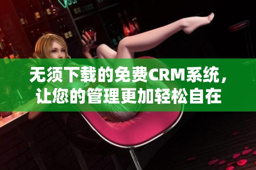 无须下载的免费CRM系统，让您的管理更加轻松自在