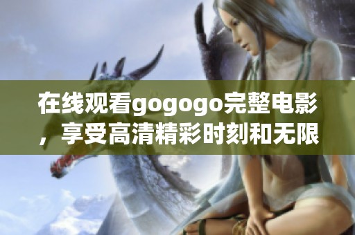 在线观看gogogo完整电影，享受高清精彩时刻和无限乐趣