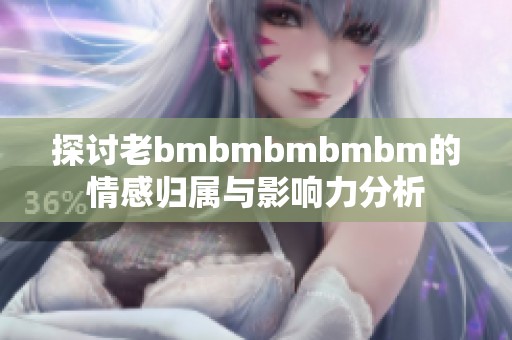 探讨老bmbmbmbmbm的情感归属与影响力分析