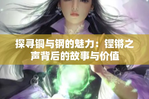 探寻铜与钢的魅力：铿锵之声背后的故事与价值