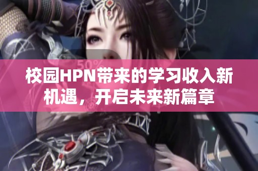 校园HPN带来的学习收入新机遇，开启未来新篇章