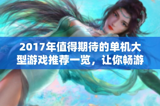 2017年值得期待的单机大型游戏推荐一览，让你畅游游戏世界