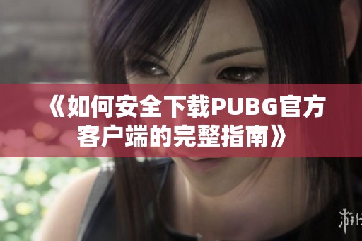 《如何安全下载PUBG官方客户端的完整指南》