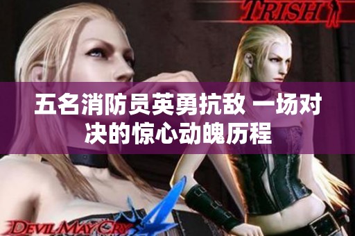 五名消防员英勇抗敌 一场对决的惊心动魄历程