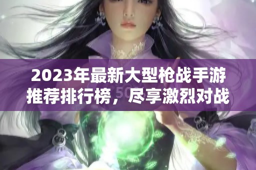 2023年最新大型枪战手游推荐排行榜，尽享激烈对战体验