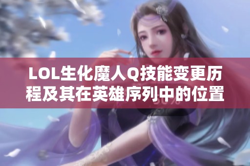 LOL生化魔人Q技能变更历程及其在英雄序列中的位置分析