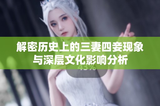 解密历史上的三妻四妾现象与深层文化影响分析