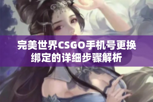 完美世界CSGO手机号更换绑定的详细步骤解析