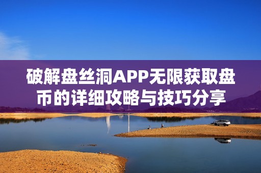 破解盘丝洞APP无限获取盘币的详细攻略与技巧分享