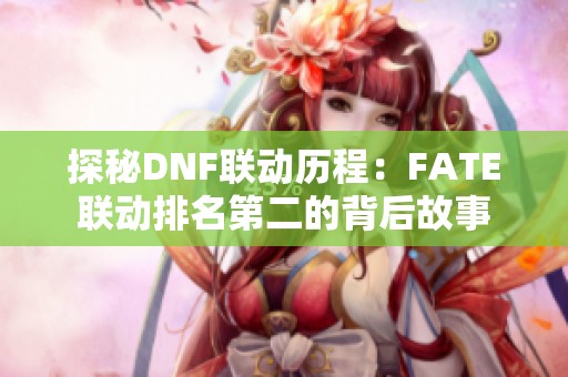 探秘DNF联动历程：FATE联动排名第二的背后故事