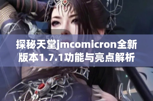 探秘天堂jmcomicron全新版本1.7.1功能与亮点解析