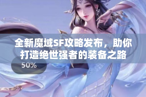 全新魔域SF攻略发布，助你打造绝世强者的装备之路