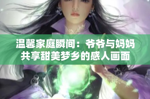 温馨家庭瞬间：爷爷与妈妈共享甜美梦乡的感人画面