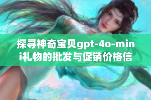 探寻神奇宝贝gpt-4o-mini礼物的批发与促销价格信息