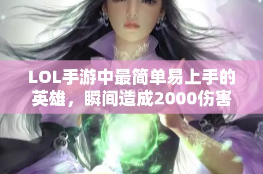 LOL手游中最简单易上手的英雄，瞬间造成2000伤害的绝佳选择