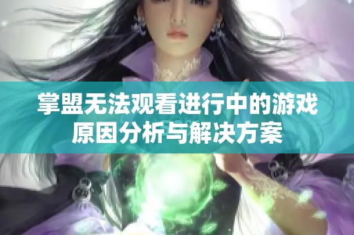 掌盟无法观看进行中的游戏原因分析与解决方案