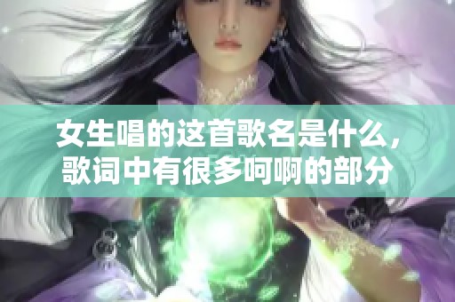 女生唱的这首歌名是什么，歌词中有很多呵啊的部分