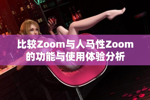 比较Zoom与人马性Zoom的功能与使用体验分析